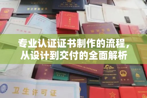南岸专业认证证书制作的流程，从设计到交付的全面解析